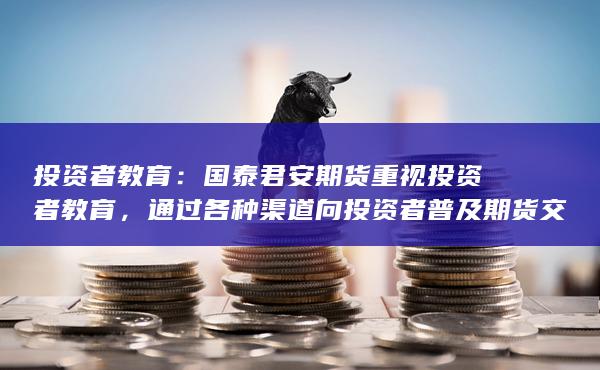 通過各種渠道向投資者普及期貨交易知識(shí)