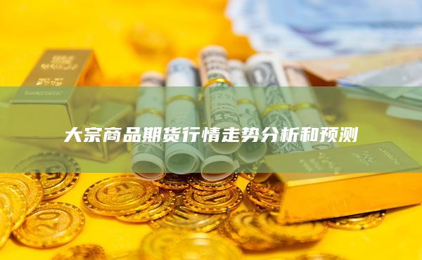 大宗商品期貨行情走勢分析和預測