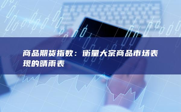 衡量大宗商品市場表現的晴雨表