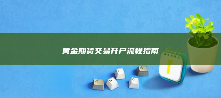 黃金期貨交易開(kāi)戶(hù)流程指南