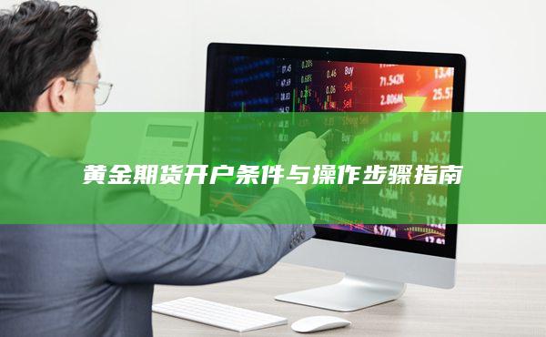 黃金期貨開(kāi)戶條件與操作步驟指南
