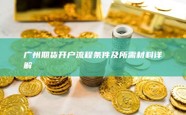 廣州期貨開戶流程條件及所需材料詳解