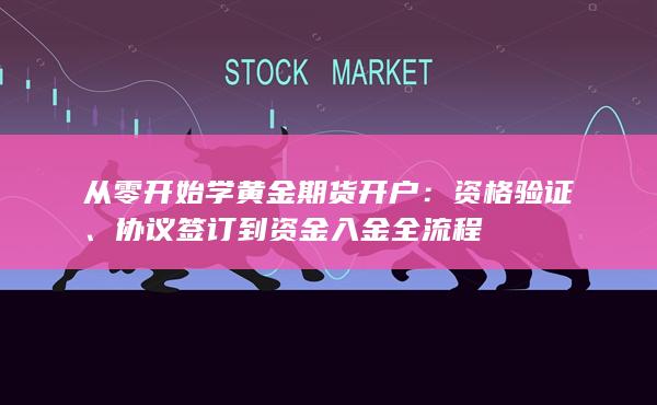 從零開始學黃金期貨開戶：資格驗證、協議簽訂到資金入金全流程