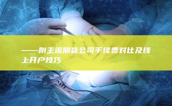 ——附主流期貨公司手續費對比及線上開戶技巧
