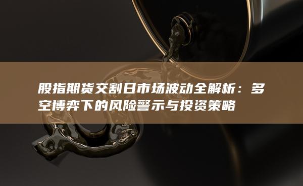股指期貨交割日市場(chǎng)波動(dòng)全解析