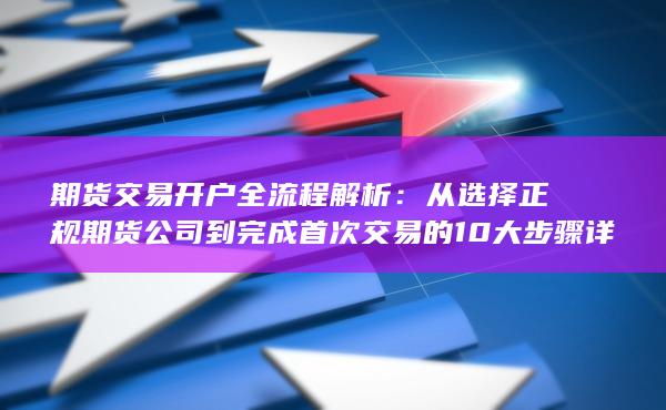 從選擇正規期貨公司到完成首次交易的10大步驟詳解