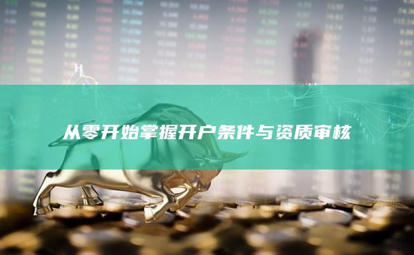 從零開始掌握開戶條件與資質審核