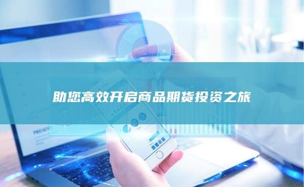 助您高效開啟商品期貨投資之旅