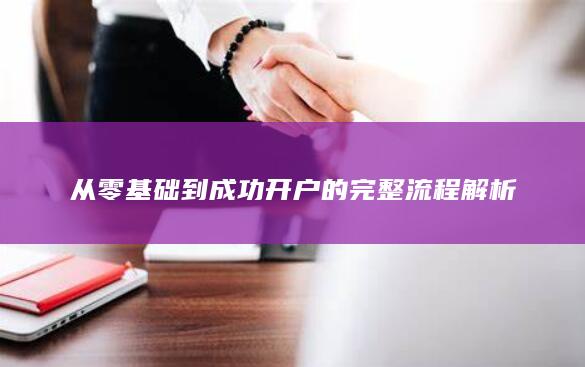 從零基礎(chǔ)到成功開戶的完整流程解析