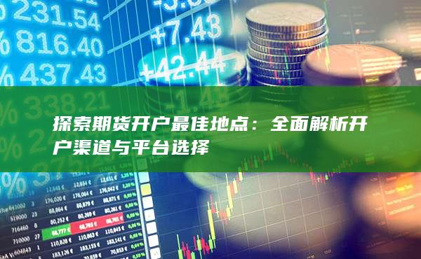 全面解析開戶渠道與平臺選擇