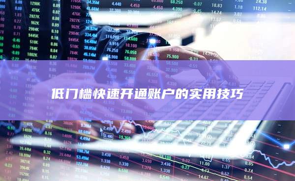 低門檻快速開通賬戶的實用技巧