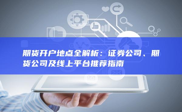 期貨開(kāi)戶地點(diǎn)全解析