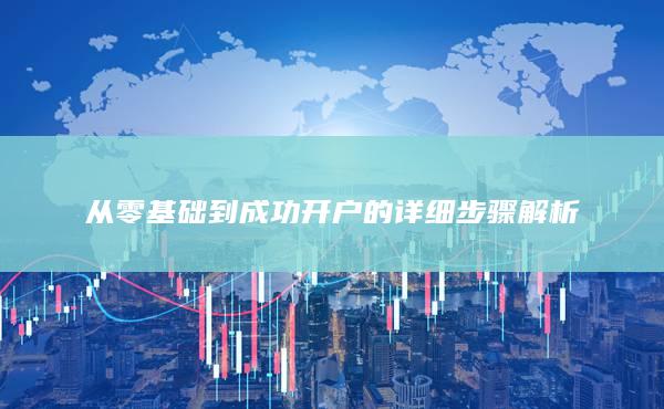從零基礎到成功開戶的詳細步驟解析