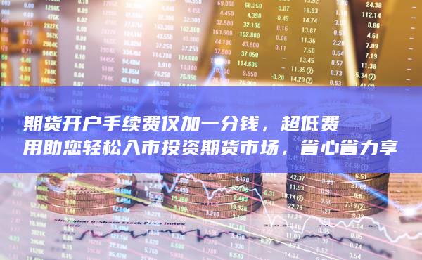 超低費用助您輕松入市投資期貨市場