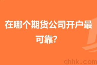 期貨開戶選哪個期貨公司最靠譜？(圖1)